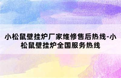 小松鼠壁挂炉厂家维修售后热线-小松鼠壁挂炉全国服务热线