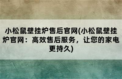 小松鼠壁挂炉售后官网(小松鼠壁挂炉官网：高效售后服务，让您的家电更持久)