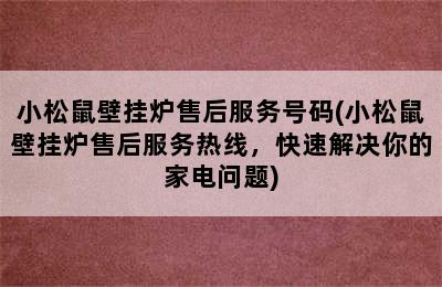 小松鼠壁挂炉售后服务号码(小松鼠壁挂炉售后服务热线，快速解决你的家电问题)