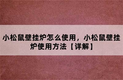 小松鼠壁挂炉怎么使用，小松鼠壁挂炉使用方法【详解】