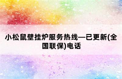 小松鼠壁挂炉服务热线—已更新(全国联保)电话