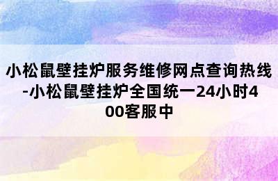 小松鼠壁挂炉服务维修网点查询热线-小松鼠壁挂炉全国统一24小时400客服中