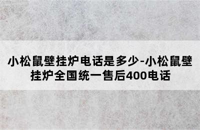 小松鼠壁挂炉电话是多少-小松鼠壁挂炉全国统一售后400电话