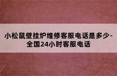 小松鼠壁挂炉维修客服电话是多少-全国24小时客服电话