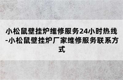 小松鼠壁挂炉维修服务24小时热线-小松鼠壁挂炉厂家维修服务联系方式