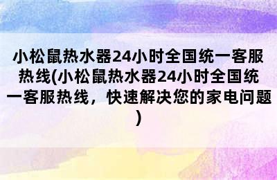 小松鼠热水器24小时全国统一客服热线(小松鼠热水器24小时全国统一客服热线，快速解决您的家电问题)