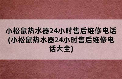 小松鼠热水器24小时售后维修电话(小松鼠热水器24小时售后维修电话大全)