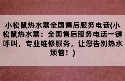 小松鼠热水器全国售后服务电话(小松鼠热水器：全国售后服务电话一键呼叫，专业维修服务，让您告别热水烦恼！)