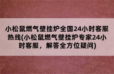 小松鼠燃气壁挂炉全国24小时客服热线(小松鼠燃气壁挂炉专家24小时客服，解答全方位疑问)