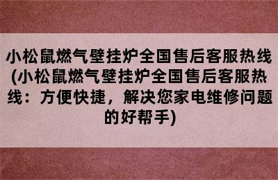 小松鼠燃气壁挂炉全国售后客服热线(小松鼠燃气壁挂炉全国售后客服热线：方便快捷，解决您家电维修问题的好帮手)