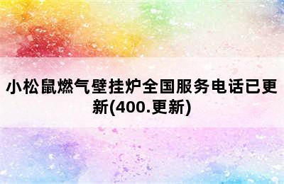 小松鼠燃气壁挂炉全国服务电话已更新(400.更新)