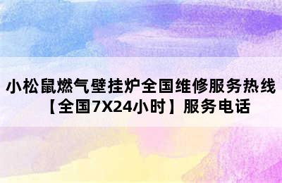 小松鼠燃气壁挂炉全国维修服务热线【全国7X24小时】服务电话