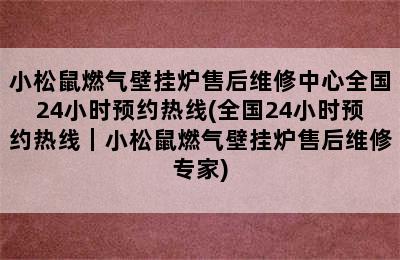 小松鼠燃气壁挂炉售后维修中心全国24小时预约热线(全国24小时预约热线｜小松鼠燃气壁挂炉售后维修专家)