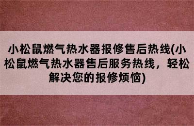 小松鼠燃气热水器报修售后热线(小松鼠燃气热水器售后服务热线，轻松解决您的报修烦恼)