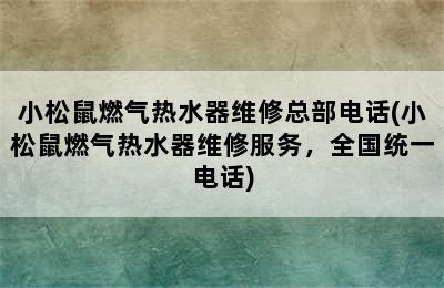 小松鼠燃气热水器维修总部电话(小松鼠燃气热水器维修服务，全国统一电话)