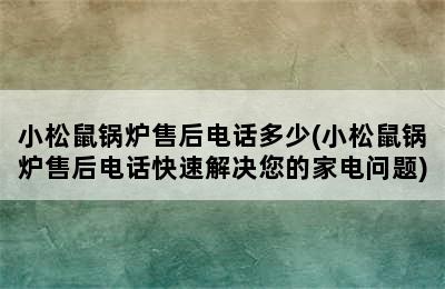 小松鼠锅炉售后电话多少(小松鼠锅炉售后电话快速解决您的家电问题)