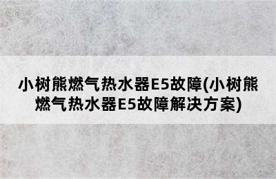 小树熊燃气热水器E5故障(小树熊燃气热水器E5故障解决方案)