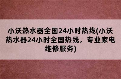 小沃热水器全国24小时热线(小沃热水器24小时全国热线，专业家电维修服务)