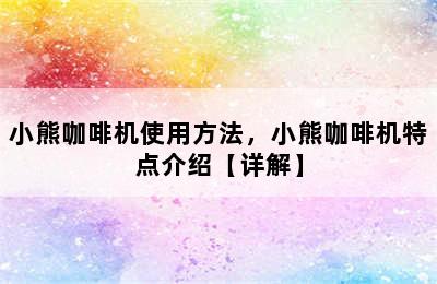 小熊咖啡机使用方法，小熊咖啡机特点介绍【详解】