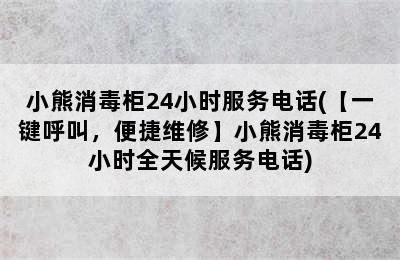 小熊消毒柜24小时服务电话(【一键呼叫，便捷维修】小熊消毒柜24小时全天候服务电话)