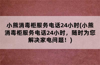 小熊消毒柜服务电话24小时(小熊消毒柜服务电话24小时，随时为您解决家电问题！)