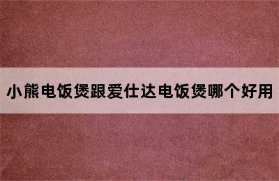 小熊电饭煲跟爱仕达电饭煲哪个好用