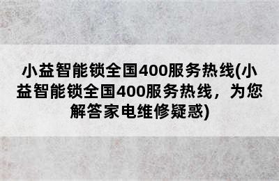 小益智能锁全国400服务热线(小益智能锁全国400服务热线，为您解答家电维修疑惑)