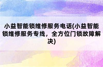 小益智能锁维修服务电话(小益智能锁维修服务专线，全方位门锁故障解决)