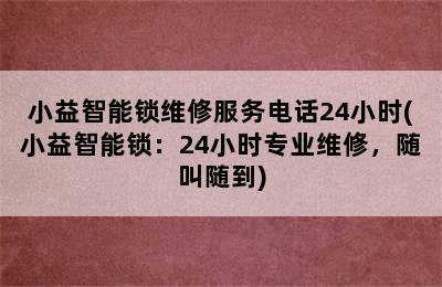 小益智能锁维修服务电话24小时(小益智能锁：24小时专业维修，随叫随到)