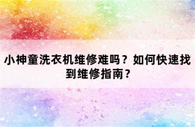 小神童洗衣机维修难吗？如何快速找到维修指南？