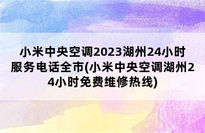 小米中央空调2023湖州24小时服务电话全市(小米中央空调湖州24小时免费维修热线)