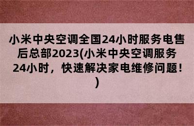 小米中央空调全国24小时服务电售后总部2023(小米中央空调服务24小时，快速解决家电维修问题！)