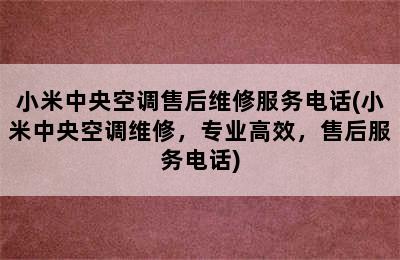 小米中央空调售后维修服务电话(小米中央空调维修，专业高效，售后服务电话)