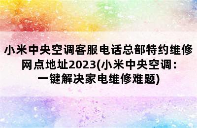 小米中央空调客服电话总部特约维修网点地址2023(小米中央空调：一键解决家电维修难题)