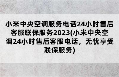 小米中央空调服务电话24小时售后客服联保服务2023(小米中央空调24小时售后客服电话，无忧享受联保服务)