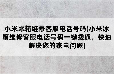 小米冰箱维修客服电话号码(小米冰箱维修客服电话号码一键拨通，快速解决您的家电问题)