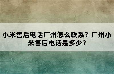 小米售后电话广州怎么联系？广州小米售后电话是多少？