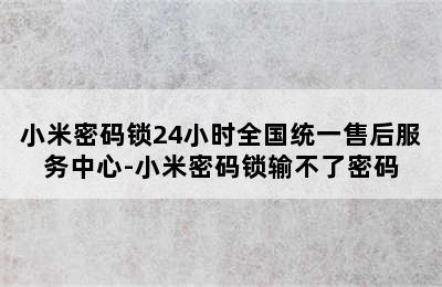 小米密码锁24小时全国统一售后服务中心-小米密码锁输不了密码