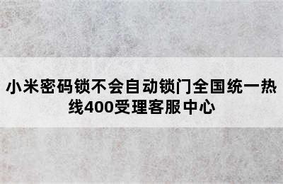 小米密码锁不会自动锁门全国统一热线400受理客服中心