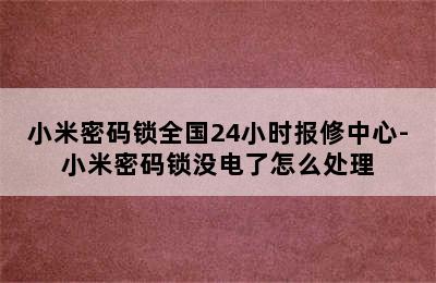 小米密码锁全国24小时报修中心-小米密码锁没电了怎么处理