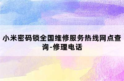 小米密码锁全国维修服务热线网点查询-修理电话