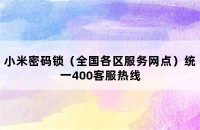 小米密码锁（全国各区服务网点）统一400客服热线