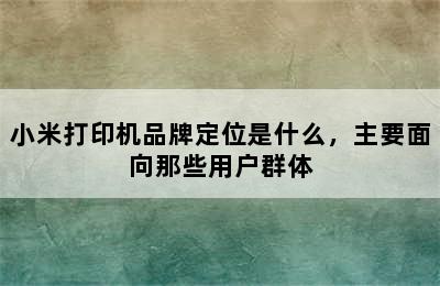 小米打印机品牌定位是什么，主要面向那些用户群体