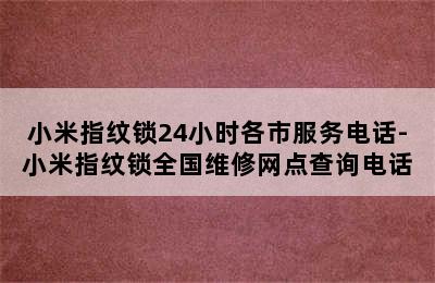 小米指纹锁24小时各市服务电话-小米指纹锁全国维修网点查询电话