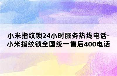 小米指纹锁24小时服务热线电话-小米指纹锁全国统一售后400电话