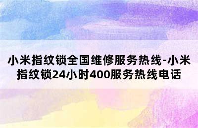 小米指纹锁全国维修服务热线-小米指纹锁24小时400服务热线电话