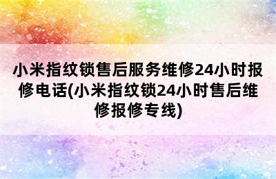 小米指纹锁售后服务维修24小时报修电话(小米指纹锁24小时售后维修报修专线)