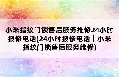 小米指纹门锁售后服务维修24小时报修电话(24小时报修电话｜小米指纹门锁售后服务维修)