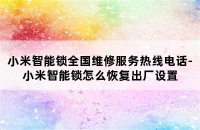 小米智能锁全国维修服务热线电话-小米智能锁怎么恢复出厂设置