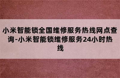 小米智能锁全国维修服务热线网点查询-小米智能锁维修服务24小时热线